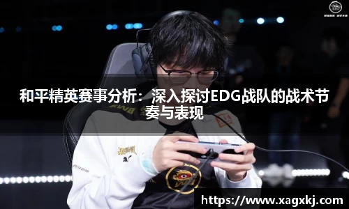 和平精英赛事分析：深入探讨EDG战队的战术节奏与表现