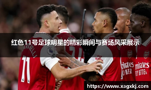 红色11号足球明星的精彩瞬间与赛场风采展示