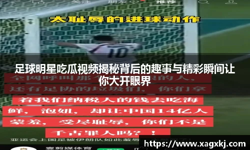 足球明星吃瓜视频揭秘背后的趣事与精彩瞬间让你大开眼界